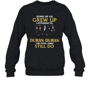 Some Of Us Grew Up Listening To Duran Duran The Cool Ones Still Do T-Sweatshirt